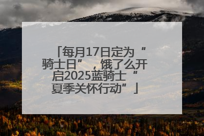 每月17日定为“骑士日”，饿了么开启2025蓝骑士“夏季关怀行动”